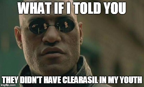 Matrix Morpheus Meme | WHAT IF I TOLD YOU; THEY DIDN'T HAVE CLEARASIL IN MY YOUTH | image tagged in memes,matrix morpheus | made w/ Imgflip meme maker