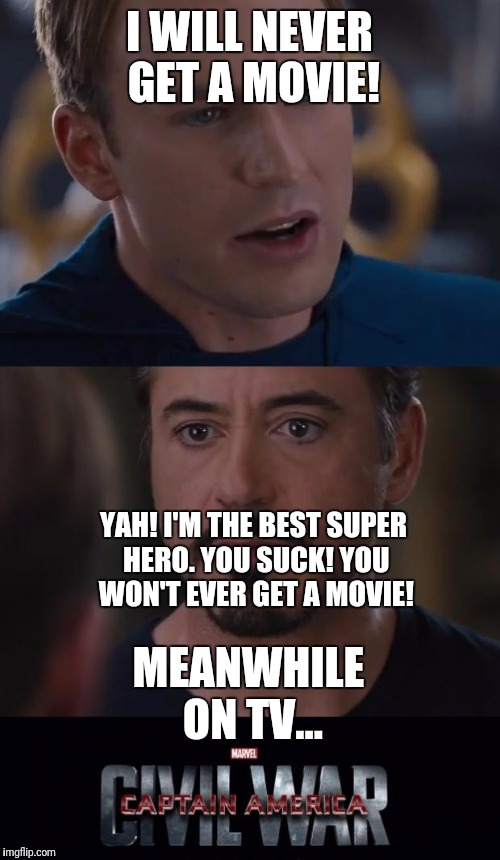 Marvel Civil War | I WILL NEVER GET A MOVIE! YAH! I'M THE BEST SUPER HERO. YOU SUCK! YOU WON'T EVER GET A MOVIE! MEANWHILE ON TV... | image tagged in memes,marvel civil war | made w/ Imgflip meme maker
