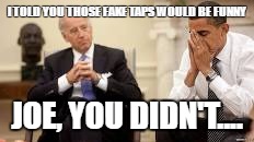 Obama and Biden | I TOLD YOU THOSE FAKE TAPS WOULD BE FUNNY; JOE, YOU DIDN'T.... | image tagged in obama and biden | made w/ Imgflip meme maker