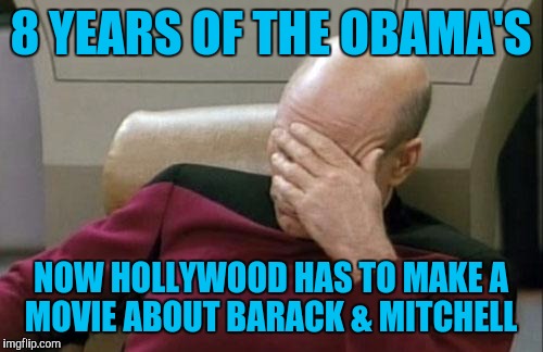 Captain Picard Facepalm | 8 YEARS OF THE OBAMA'S; NOW HOLLYWOOD HAS TO MAKE A MOVIE ABOUT BARACK & MITCHELL | image tagged in memes,captain picard facepalm | made w/ Imgflip meme maker