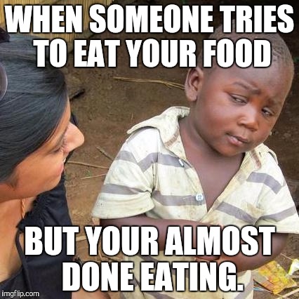 Third World Skeptical Kid | WHEN SOMEONE TRIES TO EAT YOUR FOOD; BUT YOUR ALMOST DONE EATING. | image tagged in memes,third world skeptical kid | made w/ Imgflip meme maker