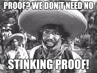 PROOF? WE DON'T NEED NO STINKING PROOF! | made w/ Imgflip meme maker