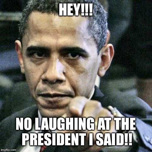 Pissed Off Obama Meme | HEY!!! NO LAUGHING AT THE PRESIDENT I SAID!! | image tagged in memes,pissed off obama | made w/ Imgflip meme maker