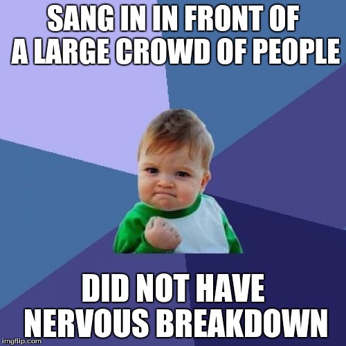 Success Kid | SANG IN IN FRONT OF A LARGE CROWD OF PEOPLE; DID NOT HAVE NERVOUS BREAKDOWN | image tagged in memes,success kid | made w/ Imgflip meme maker