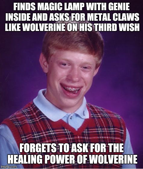Bad Luck Brian Meme | FINDS MAGIC LAMP WITH GENIE INSIDE AND ASKS FOR METAL CLAWS LIKE WOLVERINE ON HIS THIRD WISH; FORGETS TO ASK FOR THE HEALING POWER OF WOLVERINE | image tagged in memes,bad luck brian | made w/ Imgflip meme maker
