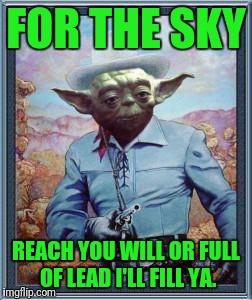 Cowboy Yoda | FOR THE SKY; REACH YOU WILL OR FULL OF LEAD I'LL FILL YA. | image tagged in cowboy yoda | made w/ Imgflip meme maker