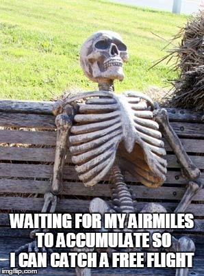 Waiting Skeleton Meme | WAITING FOR MY AIRMILES TO ACCUMULATE SO I CAN CATCH A FREE FLIGHT | image tagged in memes,waiting skeleton | made w/ Imgflip meme maker