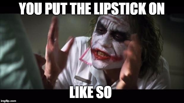 And everybody loses their minds | YOU PUT THE LIPSTICK ON; LIKE SO | image tagged in memes,the joker | made w/ Imgflip meme maker