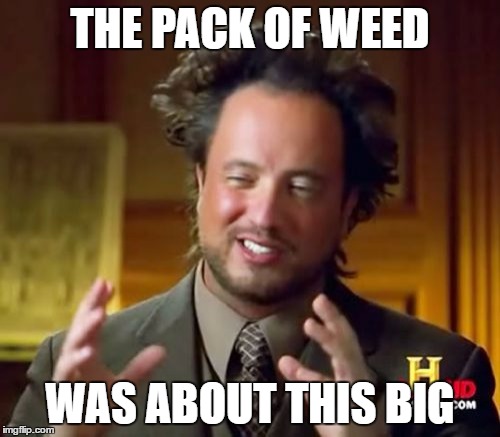 Ancient Aliens | THE PACK OF WEED; WAS ABOUT THIS BIG | image tagged in memes,ancient aliens | made w/ Imgflip meme maker