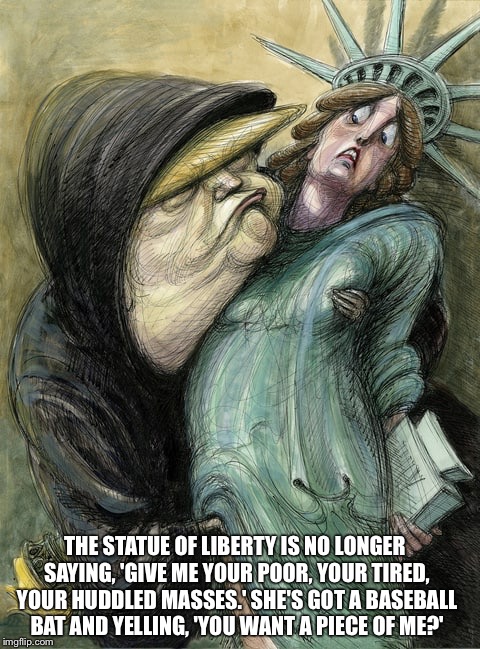 Piece of Me | THE STATUE OF LIBERTY IS NO LONGER SAYING, 'GIVE ME YOUR POOR, YOUR TIRED, YOUR HUDDLED MASSES.' SHE'S GOT A BASEBALL BAT AND YELLING, 'YOU WANT A PIECE OF ME?' | image tagged in statue of liberty,donald trump,groping,refugees,immigration,robin williams | made w/ Imgflip meme maker