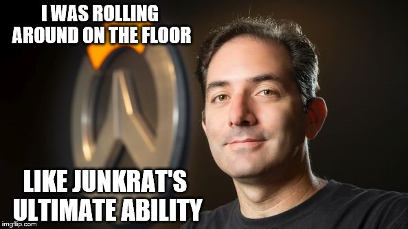 Jeff Kaplan memes | I WAS ROLLING AROUND ON THE FLOOR; LIKE JUNKRAT'S ULTIMATE ABILITY | image tagged in jeff kaplan memes | made w/ Imgflip meme maker