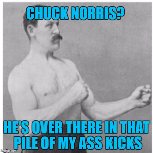 Overly Manly Man Meme | CHUCK NORRIS? HE'S OVER THERE IN THAT PILE OF MY ASS KICKS | image tagged in memes,overly manly man,funny,chuck norris | made w/ Imgflip meme maker