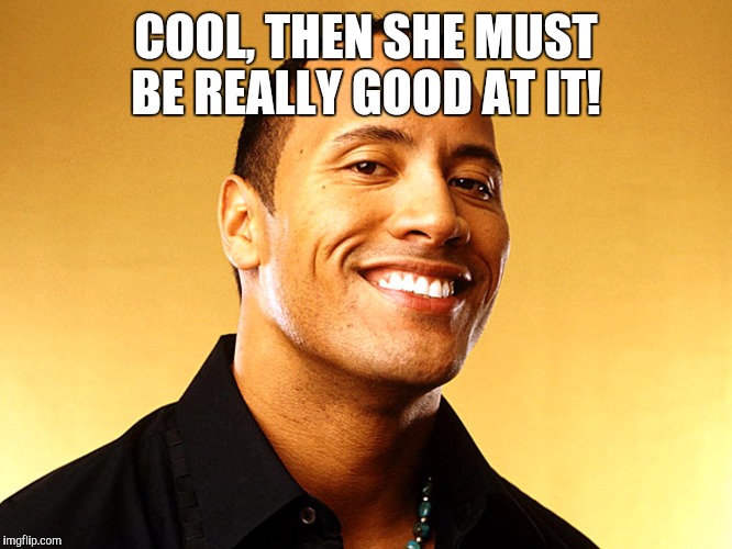 COOL, THEN SHE MUST BE REALLY GOOD AT IT! | made w/ Imgflip meme maker