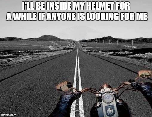 I'LL BE INSIDE MY HELMET FOR A WHILE IF ANYONE IS LOOKING FOR ME | image tagged in motorcycle | made w/ Imgflip meme maker