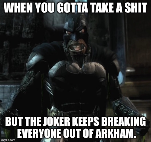 WHEN YOU GOTTA TAKE A SHIT; BUT THE JOKER KEEPS BREAKING EVERYONE OUT OF ARKHAM. | image tagged in memes | made w/ Imgflip meme maker