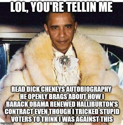 Pimp Daddy Obama | LOL, YOU'RE TELLIN ME READ DICK CHENEYS AUTOBIOGRAPHY HE OPENLY BRAGS ABOUT HOW I BARACK OBAMA RENEWED HALLIBURTON'S CONTRACT EVEN THOUGH I  | image tagged in pimp daddy obama | made w/ Imgflip meme maker