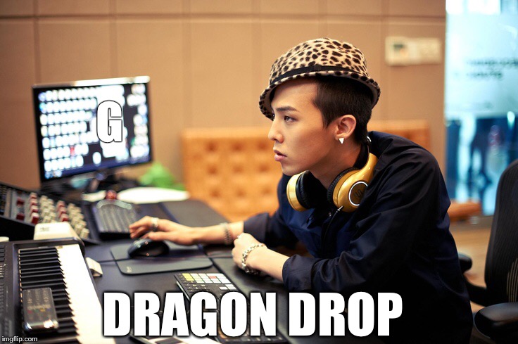 G; DRAGON DROP | image tagged in memes,g-dragon,dragon,dragon week coming up | made w/ Imgflip meme maker