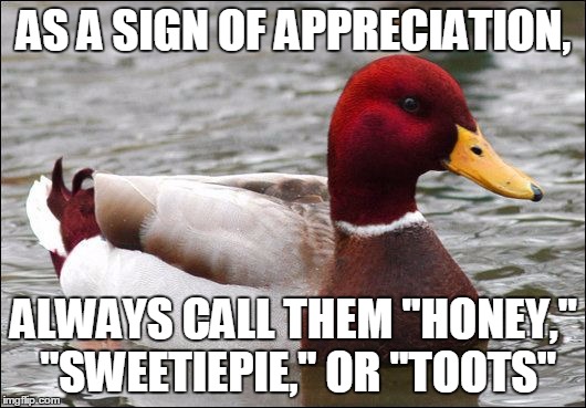 AS A SIGN OF APPRECIATION, ALWAYS CALL THEM "HONEY," "SWEETIEPIE," OR "TOOTS" | made w/ Imgflip meme maker