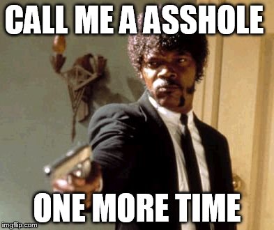 Say That Again I Dare You Meme | CALL ME A ASSHOLE; ONE MORE TIME | image tagged in memes,say that again i dare you | made w/ Imgflip meme maker