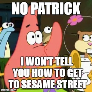 No Patrick | NO PATRICK; I WON'T TELL YOU HOW TO GET TO SESAME STREET | image tagged in memes,no patrick | made w/ Imgflip meme maker