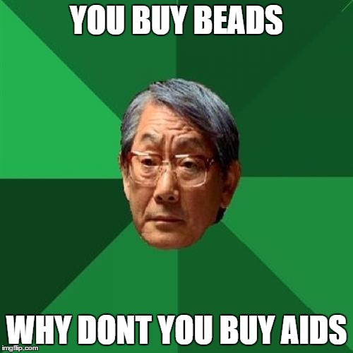 why did I make this  | YOU BUY BEADS; WHY DONT YOU BUY AIDS | image tagged in memes,high expectations asian father,aids | made w/ Imgflip meme maker