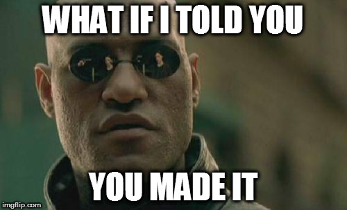 Matrix Morpheus Meme | WHAT IF I TOLD YOU YOU MADE IT | image tagged in memes,matrix morpheus | made w/ Imgflip meme maker