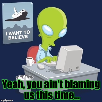 Yeah, you ain't blaming us this time... | made w/ Imgflip meme maker