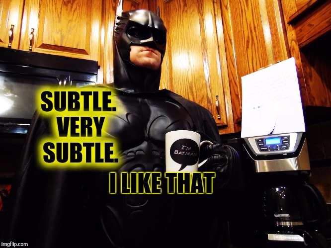 Batman coffee break | SUBTLE. VERY SUBTLE. I LIKE THAT | image tagged in batman coffee break | made w/ Imgflip meme maker