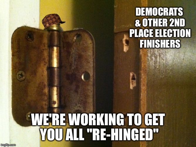 Hingey | DEMOCRATS & OTHER 2ND PLACE ELECTION FINISHERS; WE'RE WORKING TO GET YOU ALL "RE-HINGED" | image tagged in door | made w/ Imgflip meme maker