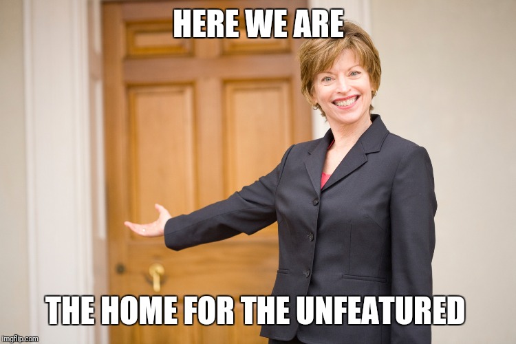 Where Unfeatured Memes can be together - All are welcome  | HERE WE ARE; THE HOME FOR THE UNFEATURED | image tagged in memes,unfeatured,homeless,home | made w/ Imgflip meme maker