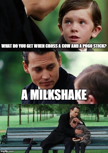 Finding Neverland | WHAT DO YOU GET WHEN CROSS A COW AND A POGO STICK? A MILKSHAKE | image tagged in memes,finding neverland | made w/ Imgflip meme maker