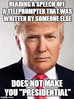 Donald Trump | READING A SPEECH OFF A TELEPROMPTER THAT WAS WRITTEN BY SOMEONE ELSE; DOES NOT MAKE YOU "PRESIDENTIAL" | image tagged in donald trump | made w/ Imgflip meme maker