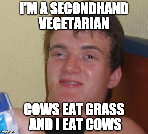2 degrees from grass | I'M A SECONDHAND VEGETARIAN; COWS EAT GRASS AND I EAT COWS | image tagged in 10 guy,bacon,grass,cow,vegan,vegetarian | made w/ Imgflip meme maker