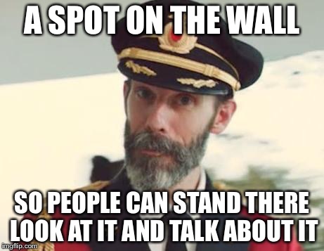 A SPOT ON THE WALL SO PEOPLE CAN STAND THERE LOOK AT IT AND TALK ABOUT IT | made w/ Imgflip meme maker