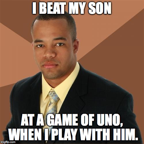 Successful Black Man Meme | I BEAT MY SON; AT A GAME OF UNO, WHEN I PLAY WITH HIM. | image tagged in memes,successful black man | made w/ Imgflip meme maker
