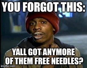 Y'all Got Any More Of That Meme | YOU FORGOT THIS: YALL GOT ANYMORE OF THEM FREE NEEDLES? | image tagged in memes,yall got any more of | made w/ Imgflip meme maker
