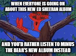 spiderman tree | WHEN EVERYONE IS GOING ON ABOUT THIS NEW ED SHEERAN ALBUM; AND YOU'D RATHER LISTEN TO MINUS THE BEAR'S NEW ALBUM INSTEAD | image tagged in spiderman tree | made w/ Imgflip meme maker