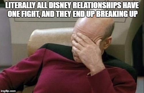 Captain Picard Facepalm Meme | LITERALLY ALL DISNEY RELATIONSHIPS HAVE ONE FIGHT, AND THEY END UP BREAKING UP | image tagged in memes,captain picard facepalm | made w/ Imgflip meme maker