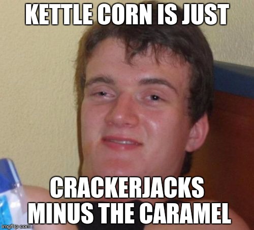 So why is it called "kettle" corn? | KETTLE CORN IS JUST; CRACKERJACKS MINUS THE CARAMEL | image tagged in memes,10 guy,kettle corn,popcorn | made w/ Imgflip meme maker