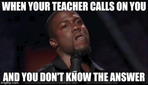 True | WHEN YOUR TEACHER CALLS ON YOU; AND YOU DON'T KNOW THE ANSWER | image tagged in kevin hart | made w/ Imgflip meme maker