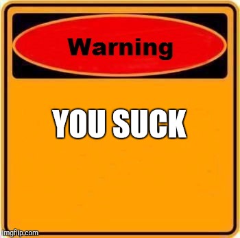 Warning Sign | YOU SUCK | image tagged in memes,warning sign | made w/ Imgflip meme maker