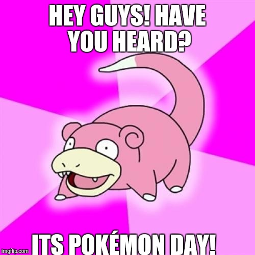Slowpoke | HEY GUYS! HAVE YOU HEARD? ITS POKÉMON DAY! | image tagged in memes,slowpoke | made w/ Imgflip meme maker