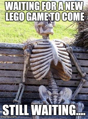 Lego week! | WAITING FOR A NEW LEGO GAME TO COME; STILL WAITING.... | image tagged in memes,waiting skeleton | made w/ Imgflip meme maker