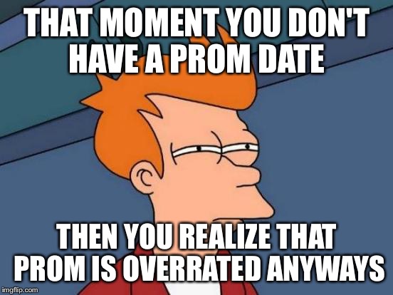 Futurama Fry Meme | THAT MOMENT YOU DON'T HAVE A PROM DATE; THEN YOU REALIZE THAT PROM IS OVERRATED ANYWAYS | image tagged in memes,futurama fry | made w/ Imgflip meme maker