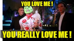 YOU LOVE ME ! YOU REALLY LOVE ME ! | made w/ Imgflip meme maker