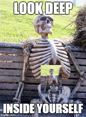 Waiting Skeleton Meme | LOOK DEEP INSIDE YOURSELF | image tagged in memes,waiting skeleton | made w/ Imgflip meme maker