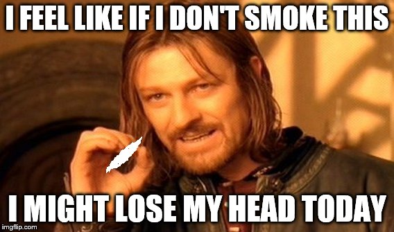 One Does Not Simply Meme | I FEEL LIKE IF I DON'T SMOKE THIS; I MIGHT LOSE MY HEAD TODAY | image tagged in memes,one does not simply | made w/ Imgflip meme maker