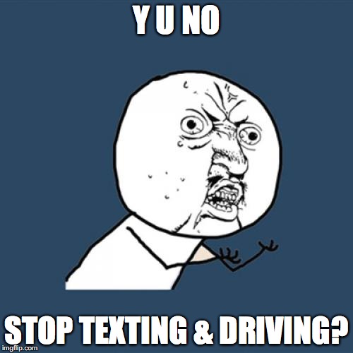 Y U No Meme | Y U NO; STOP TEXTING & DRIVING? | image tagged in memes,y u no | made w/ Imgflip meme maker