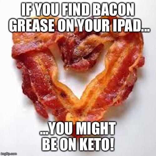 bacon | IF YOU FIND BACON GREASE ON YOUR IPAD... ...YOU MIGHT BE ON KETO! | image tagged in bacon | made w/ Imgflip meme maker