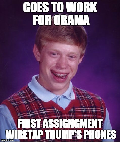 Bad Luck Brian Meme | GOES TO WORK FOR OBAMA FIRST ASSIGNGMENT WIRETAP TRUMP'S PHONES | image tagged in memes,bad luck brian | made w/ Imgflip meme maker